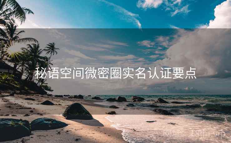 秘语空间微密圈实名认证要点