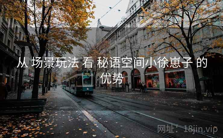 从 场景玩法 看 秘语空间小徐崽子 的优势