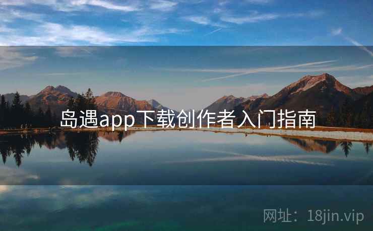 岛遇app下载创作者入门指南