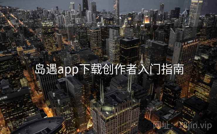 岛遇app下载创作者入门指南