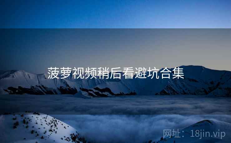 菠萝视频稍后看避坑合集