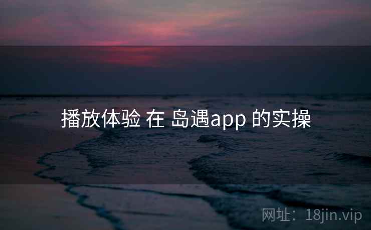 播放体验 在 岛遇app 的实操
