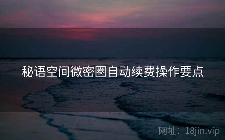 秘语空间微密圈自动续费操作要点