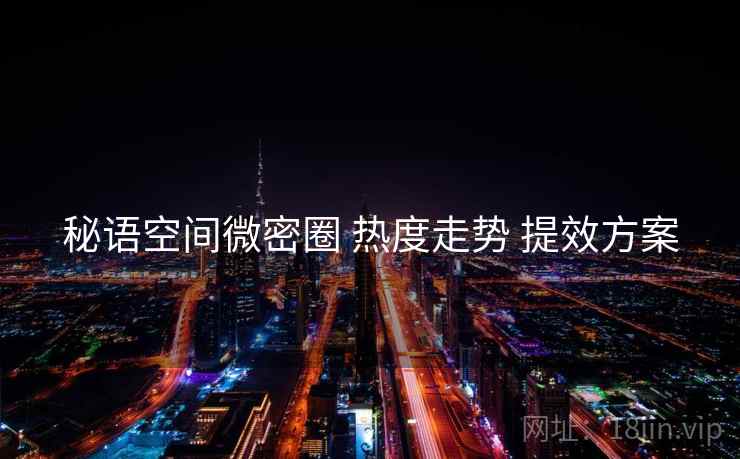 秘语空间微密圈 热度走势 提效方案