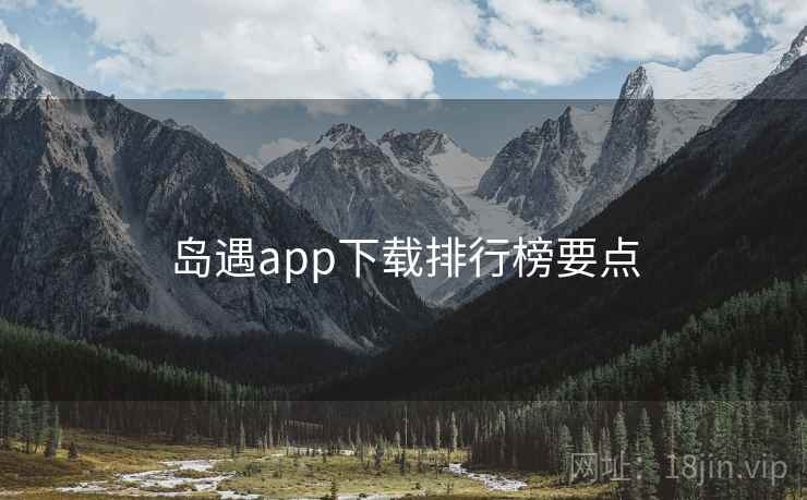 岛遇app下载排行榜要点