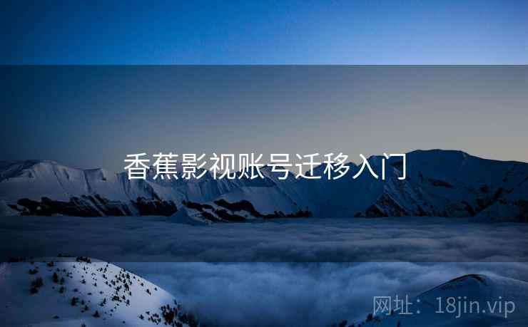 香蕉影视账号迁移入门