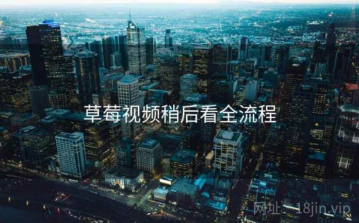 草莓视频稍后看全流程