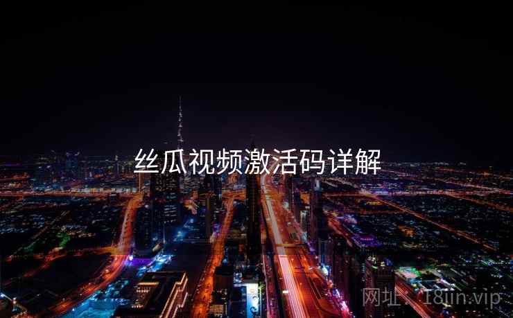 丝瓜视频激活码详解