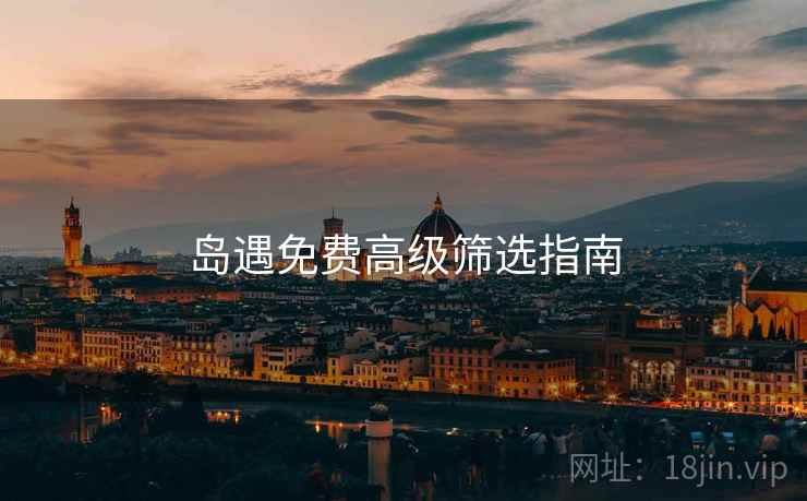 岛遇免费高级筛选指南