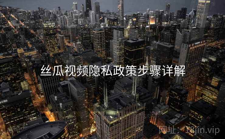 丝瓜视频隐私政策步骤详解