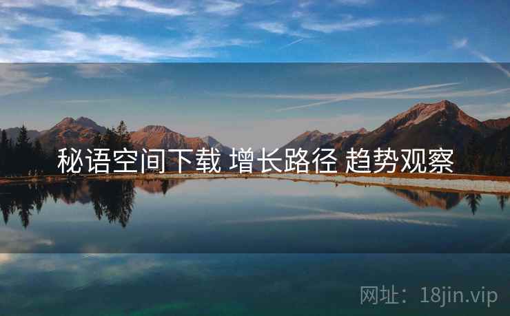 秘语空间下载 增长路径 趋势观察