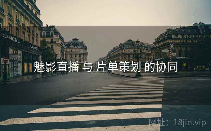 魅影直播 与 片单策划 的协同