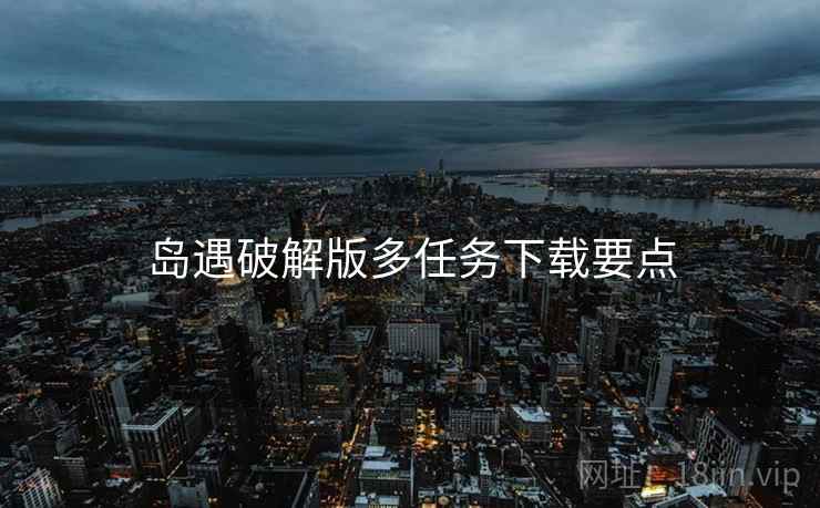 岛遇破解版多任务下载要点