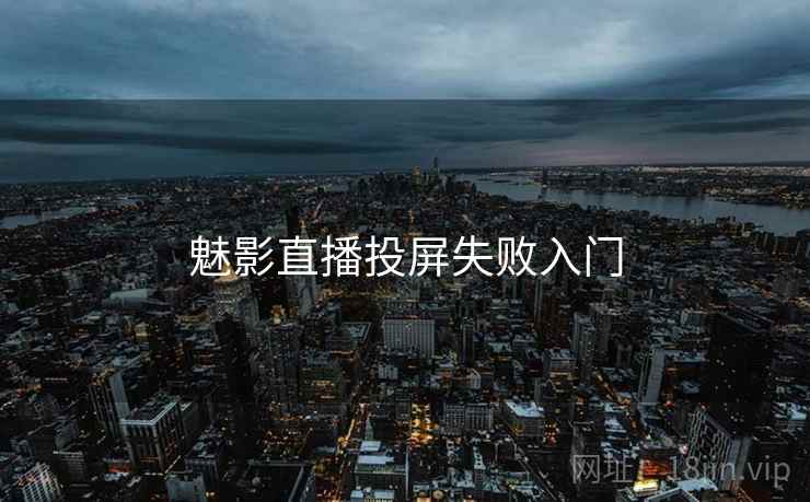 魅影直播投屏失败入门