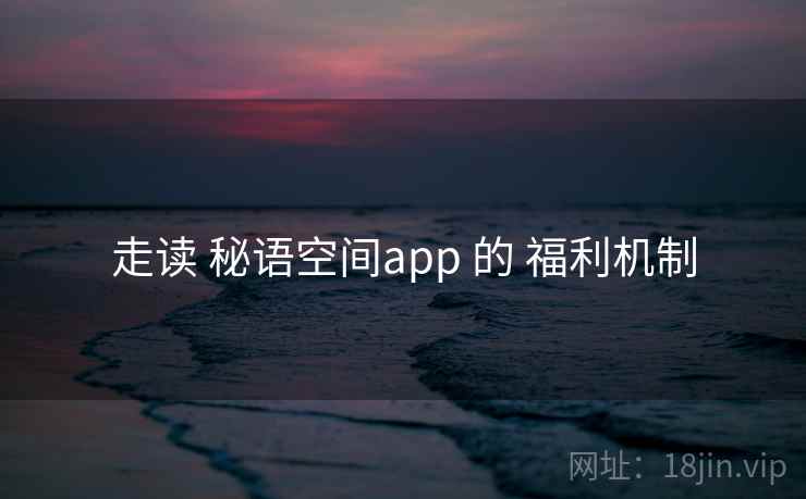 走读 秘语空间app 的 福利机制
