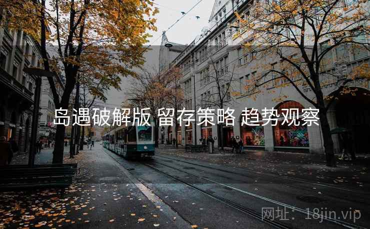 岛遇破解版 留存策略 趋势观察