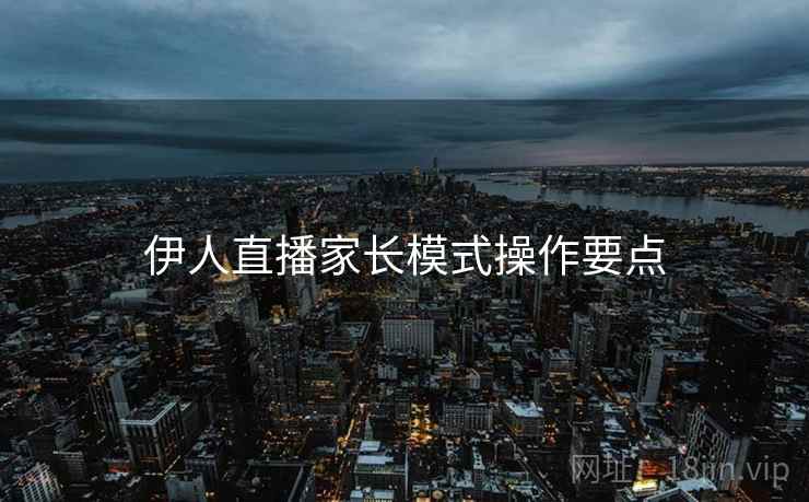 伊人直播家长模式操作要点
