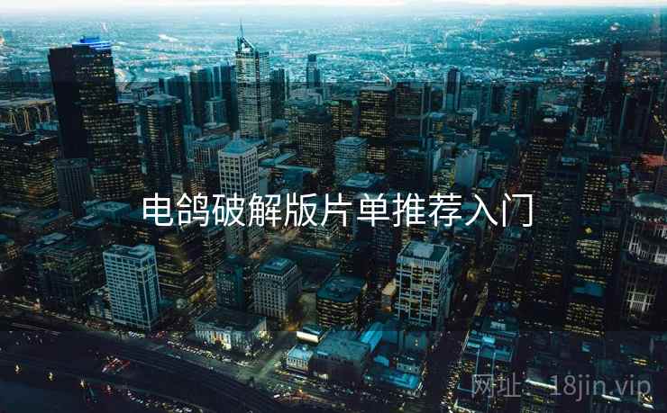 电鸽破解版片单推荐入门