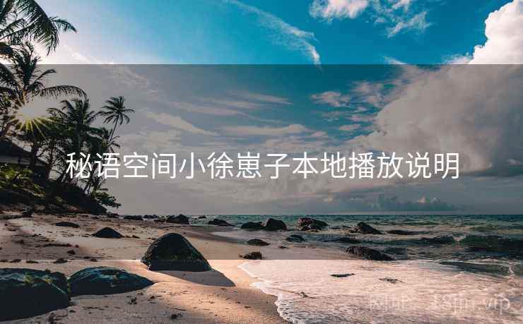 秘语空间小徐崽子本地播放说明
