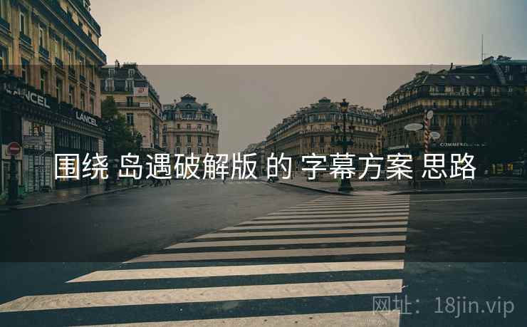 围绕 岛遇破解版 的 字幕方案 思路