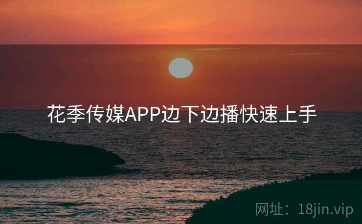 花季传媒APP边下边播快速上手