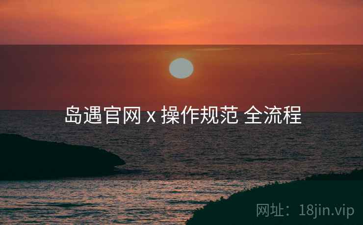 岛遇官网 x 操作规范 全流程