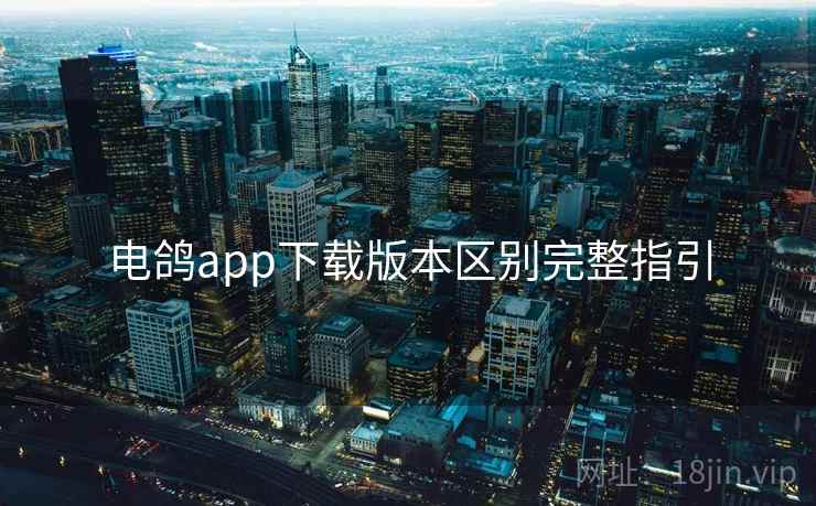 电鸽app下载版本区别完整指引