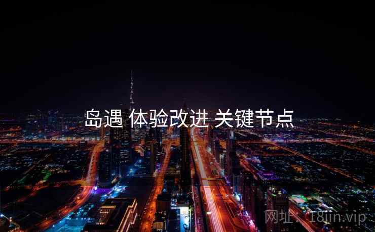 岛遇 体验改进 关键节点