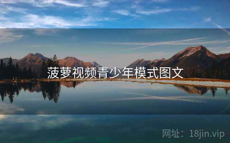 菠萝视频青少年模式图文