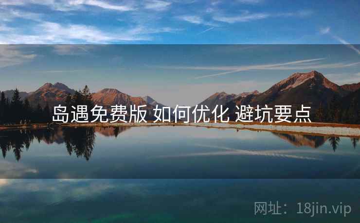 岛遇免费版 如何优化 避坑要点