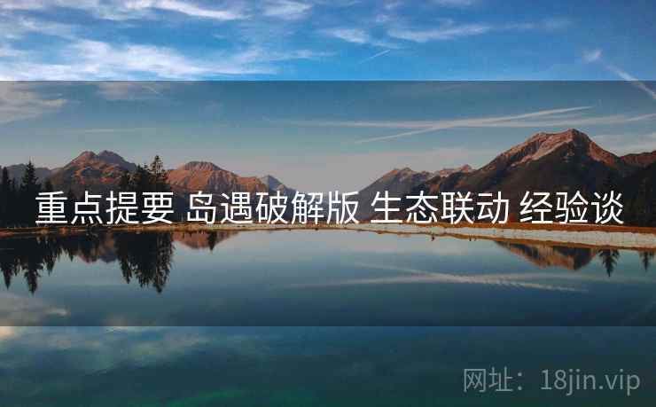 重点提要 岛遇破解版 生态联动 经验谈