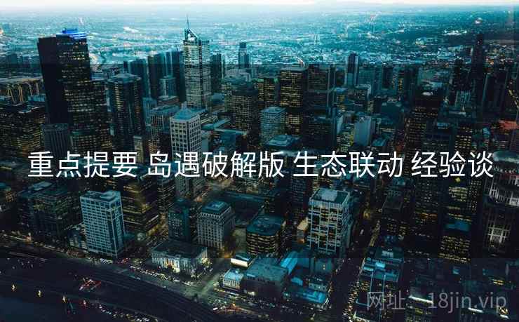 重点提要 岛遇破解版 生态联动 经验谈