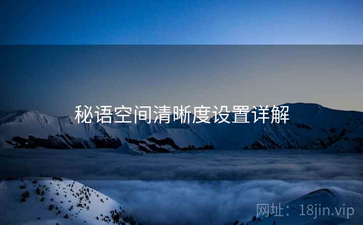 秘语空间清晰度设置详解