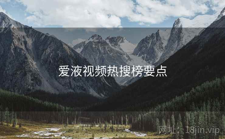 爱液视频热搜榜要点