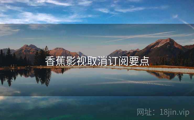 香蕉影视取消订阅要点