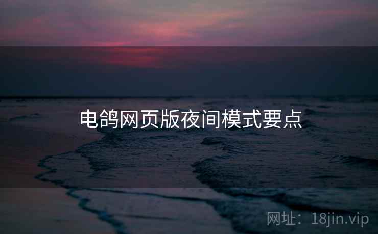 电鸽网页版夜间模式要点