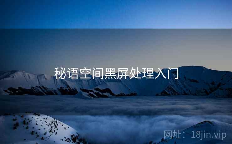 秘语空间黑屏处理入门